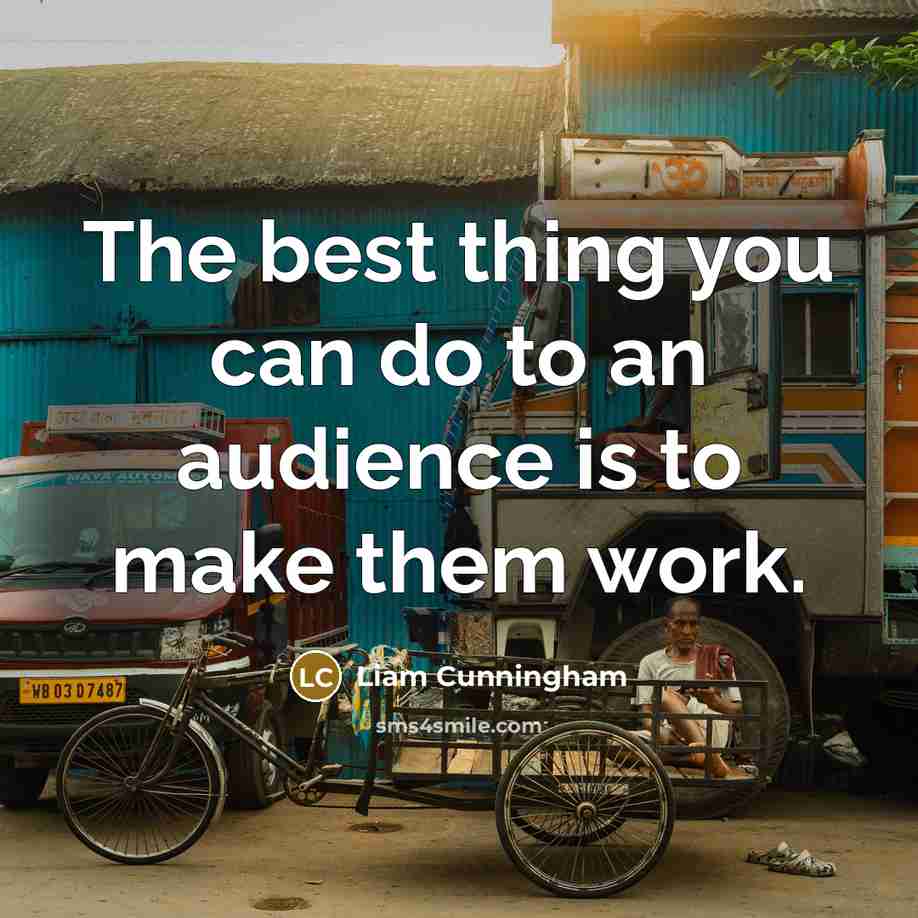 “The best thing you can do to an audience is to make them work.” quote by Liam Cunningham