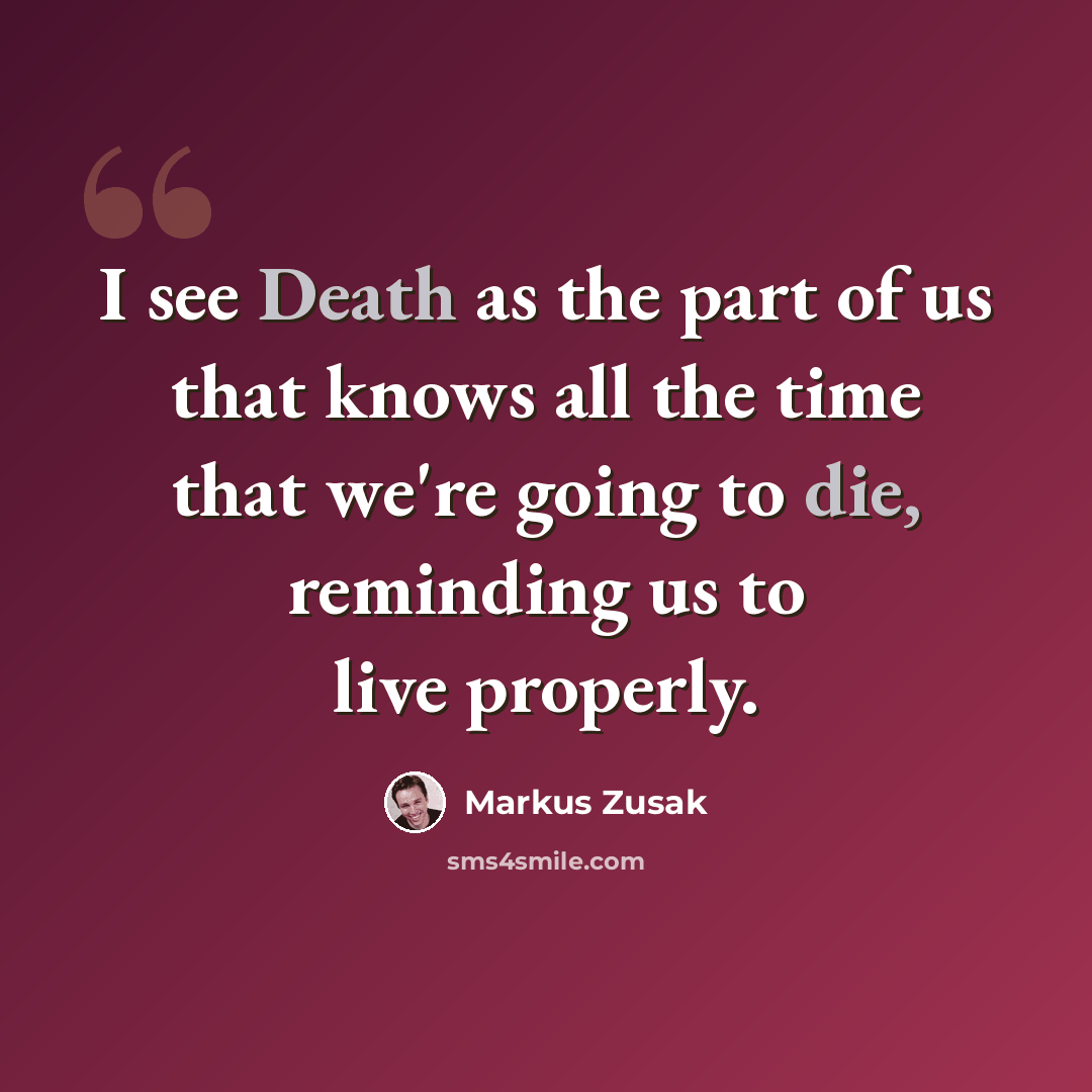 “I see Death as the part of us that knows all the time that we're going to die, reminding us to live properly.” quote by Markus Zusak