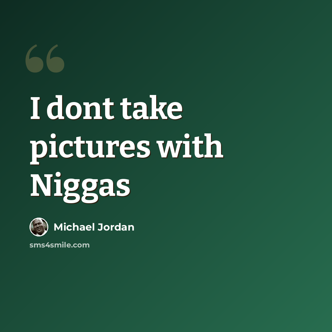 “I dont take pictures with Niggas” quote by Michael Jordan