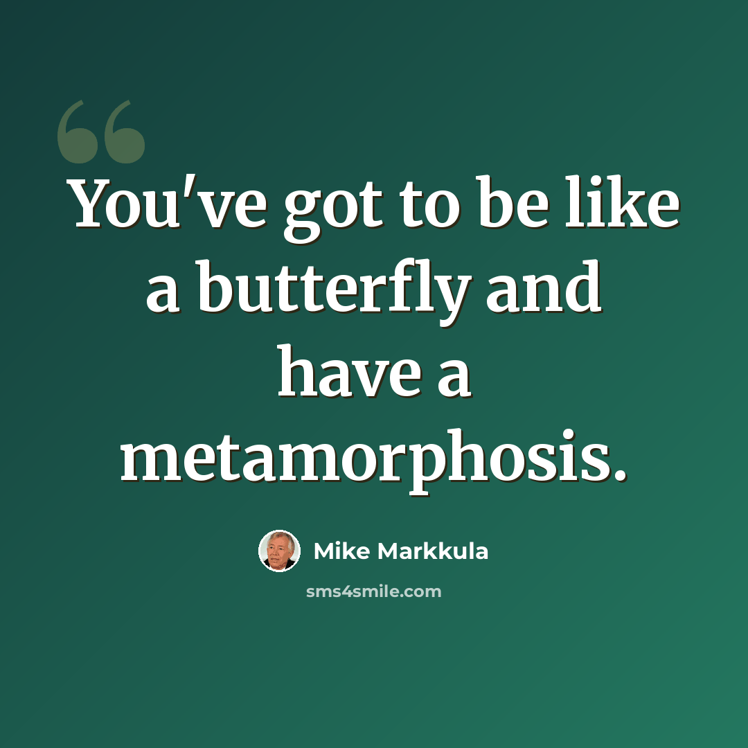 “You've got to be like a butterfly and have a metamorphosis.” quote by Mike Markkula