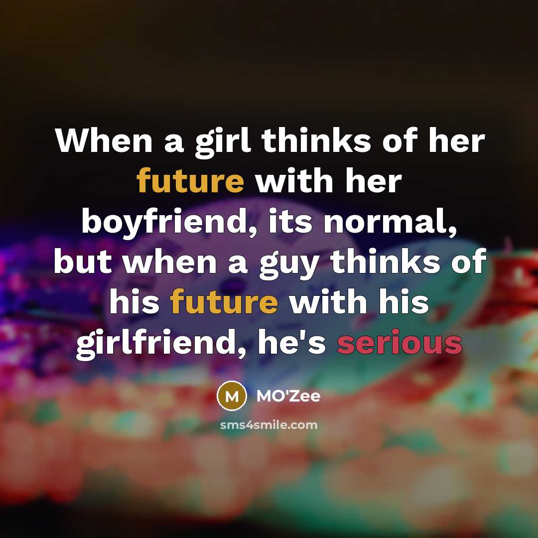 “When a girl thinks of her future with her boyfriend, its normal, but when a guy thinks of his future with his girlfriend, he's serious” quote by MO'Zee