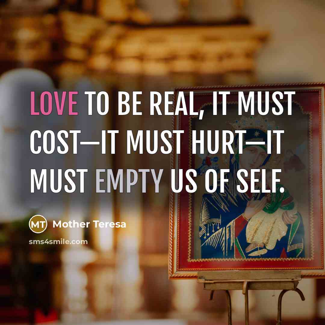 “Love to be real, it must cost—it must hurt—it must empty us of self.” quote by Mother Teresa