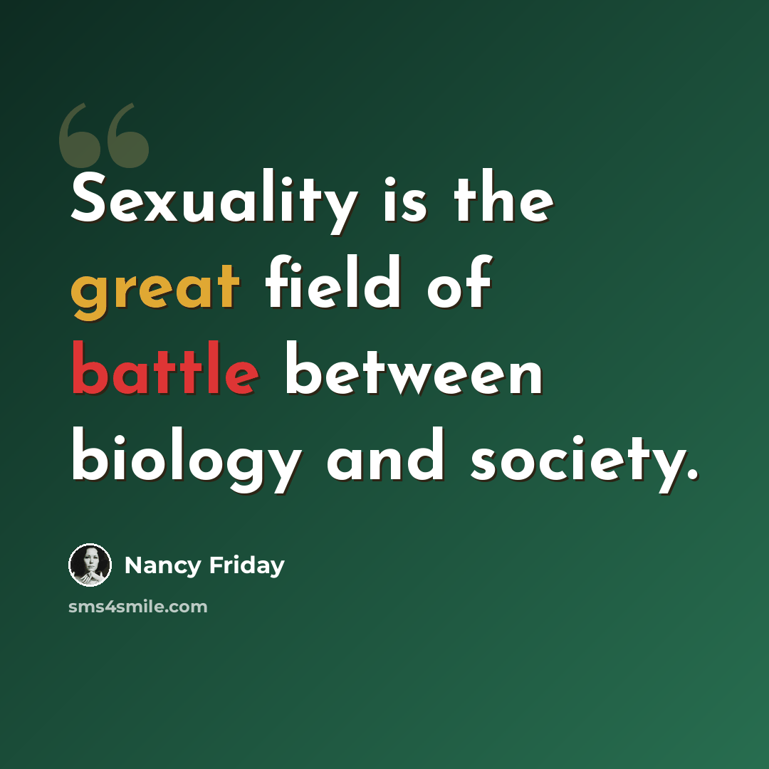 “Sexuality is the great field of battle between biology and society.” quote by Nancy Friday
