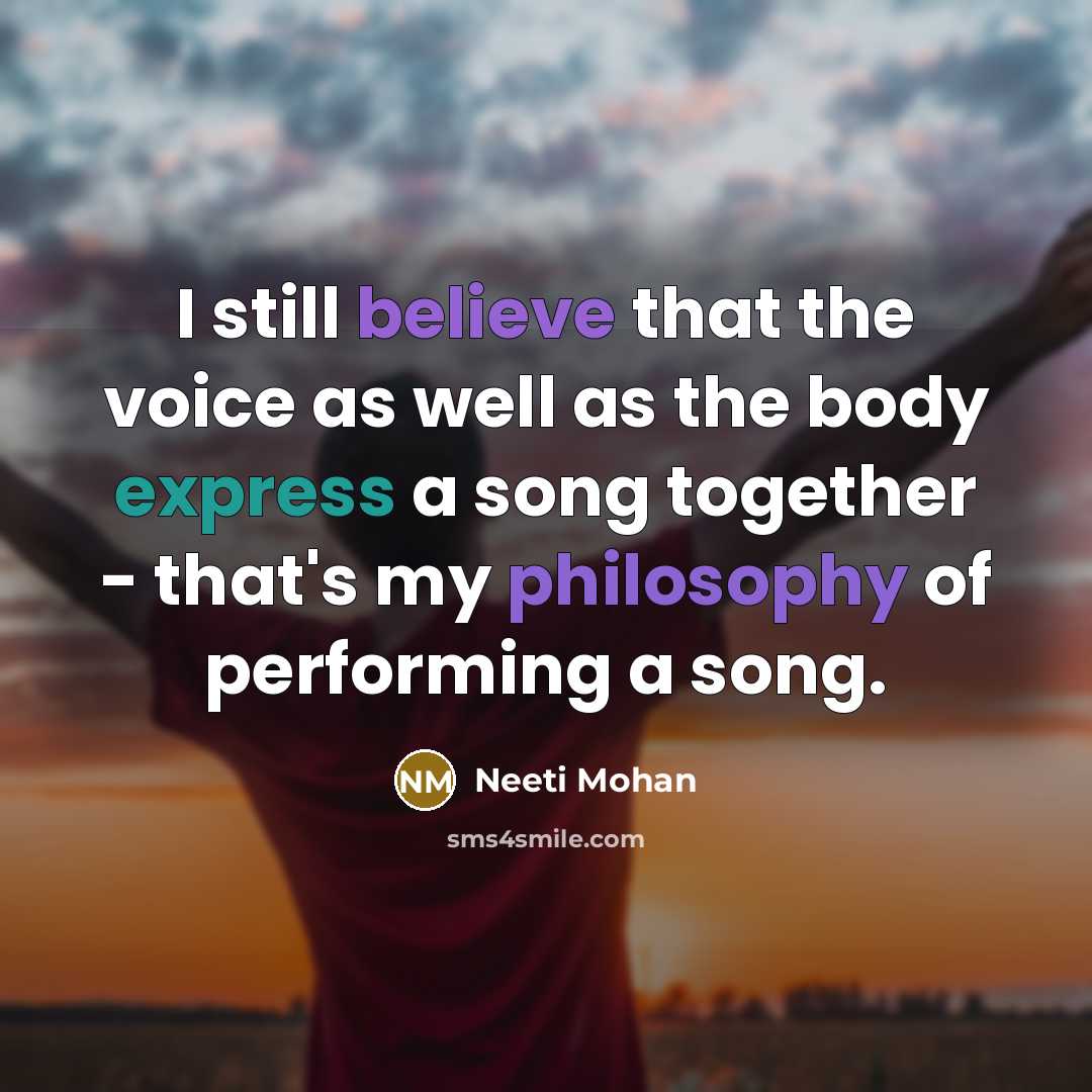 “I still believe that the voice as well as the body express a song together - that's my philosophy of performing a song.” quote by Neeti Mohan