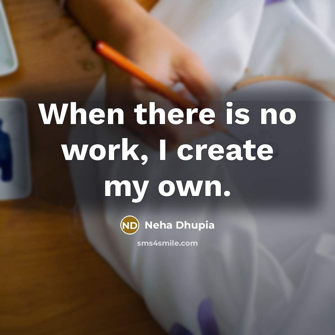 “When there is no work, I create my own.” quote by Neha Dhupia