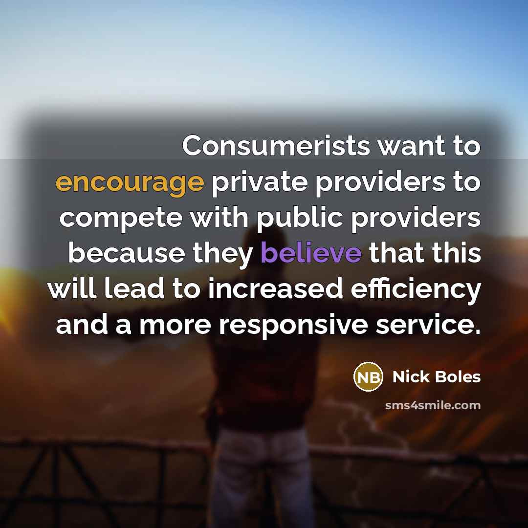 “Consumerists want to encourage private providers to compete with public providers because they believe that this will lead to increased efficiency and a more responsive service.” quote by Nick Boles