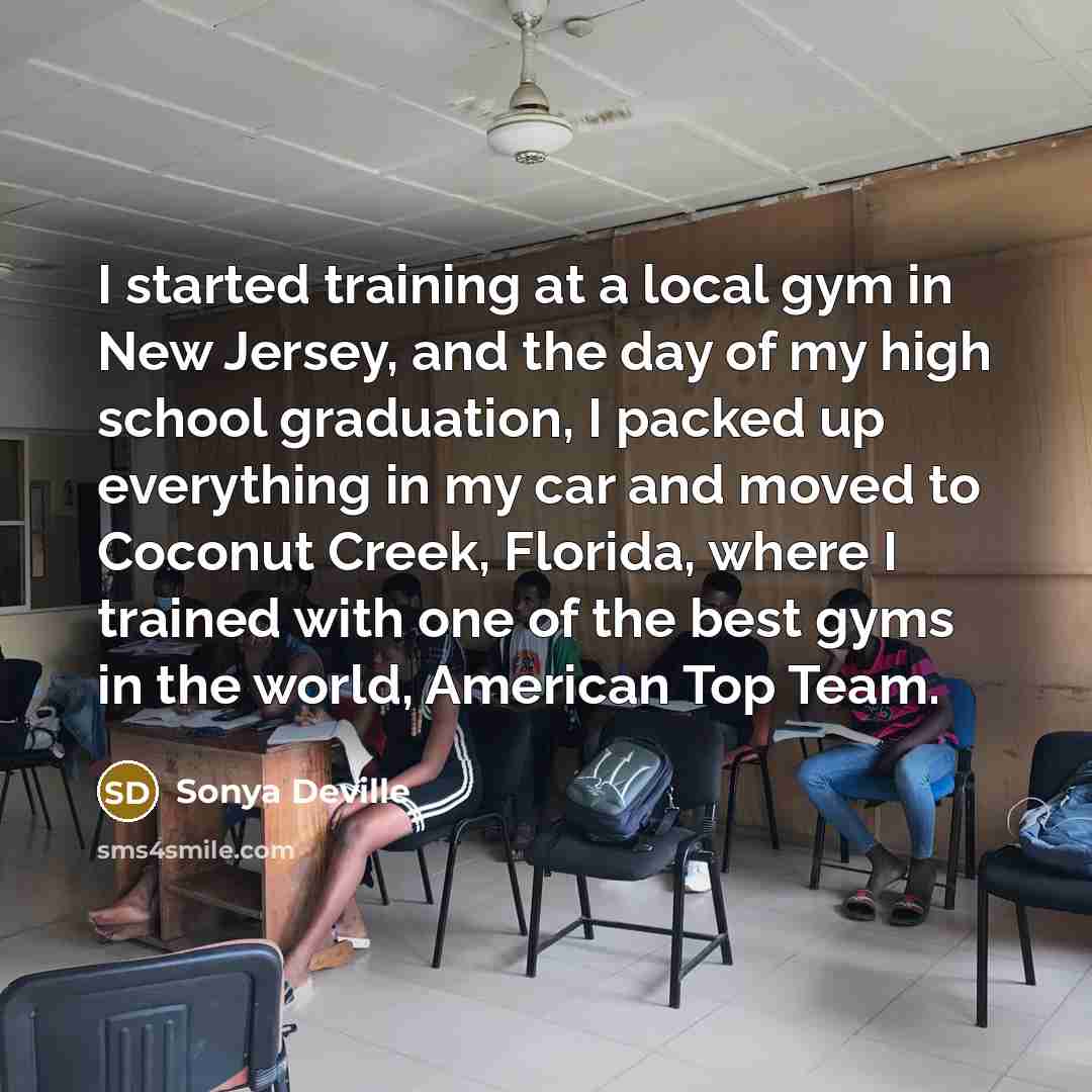 “I started training at a local gym in New Jersey, and the day of my high school graduation, I packed up everything in my car and moved to Coconut Creek, Florida, where I trained with one of the best gyms in the world, American Top Team.” quote by Sonya Deville