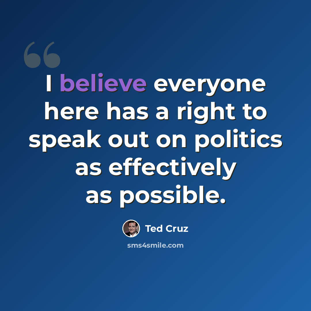 “I believe everyone here has a right to speak out on politics as effectively as possible.” quote by Ted Cruz