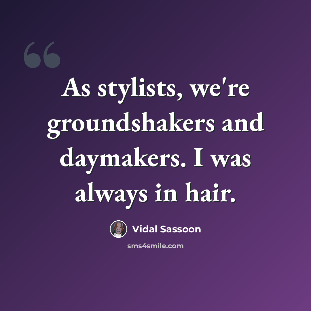 “As stylists, we're groundshakers and daymakers. I was always in hair.” quote by Vidal Sassoon