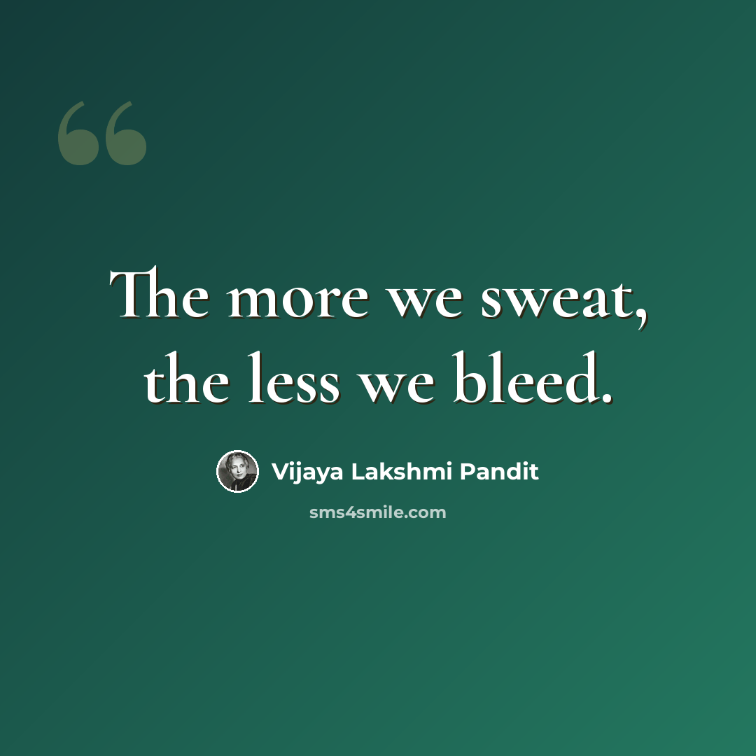 “The more we sweat, the less we bleed.” quote by Vijaya Lakshmi Pandit