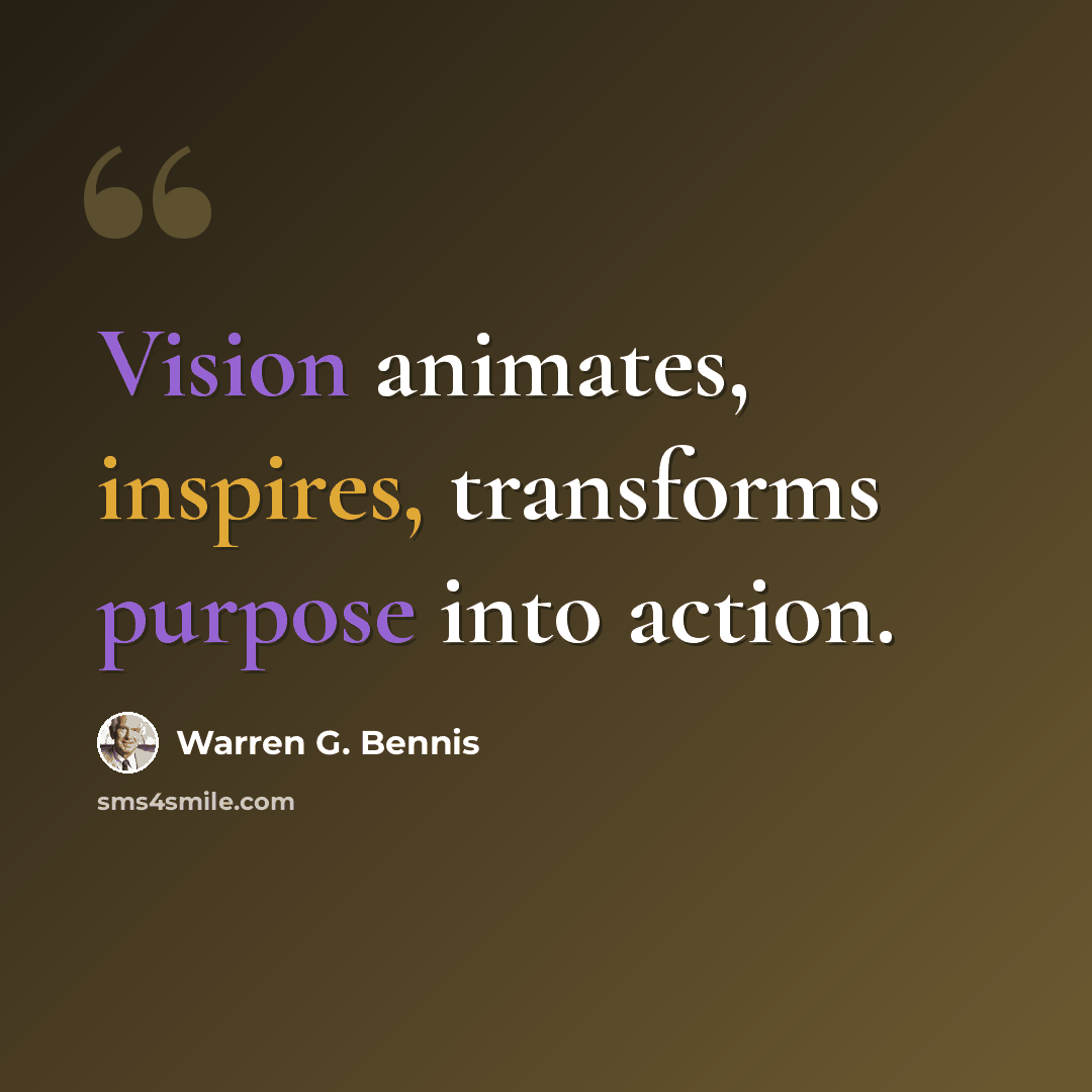 “Vision animates, inspires, transforms purpose into action.” quote by Warren G. Bennis