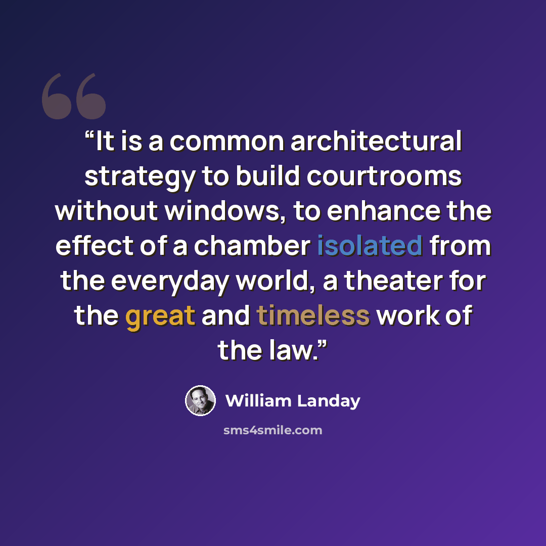 “It is a common architectural strategy to build courtrooms without windows, to enhance the effect of a chamber isolated from the everyday world, a theater for the great and timeless work of the law.” quote by William Landay