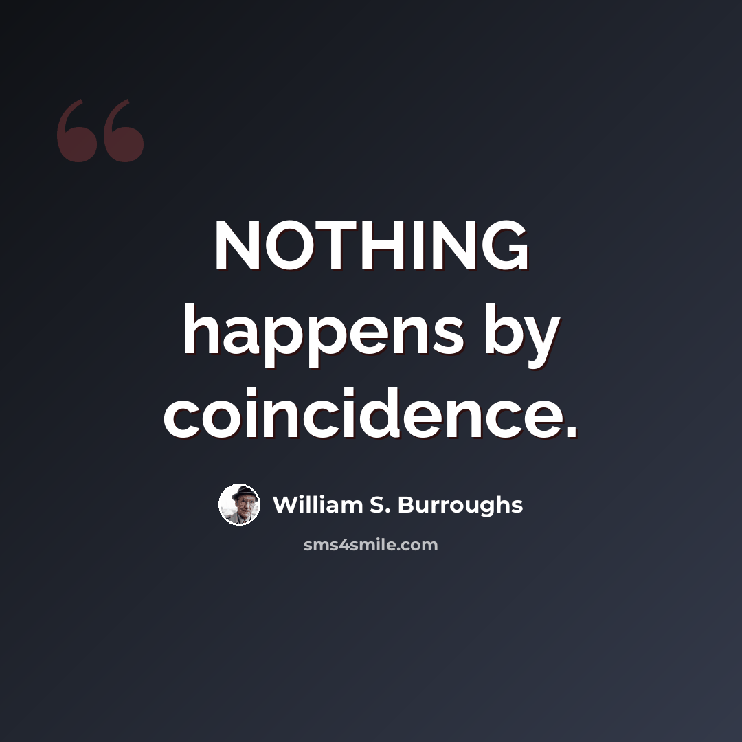 “NOTHING happens by coincidence.” quote by William S. Burroughs