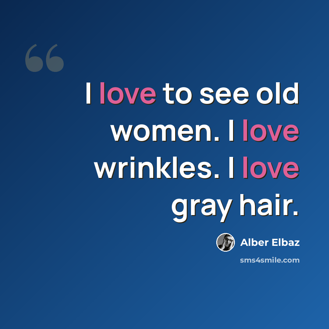 “I love to see old women. I love wrinkles. I love gray hair.” quote by Alber Elbaz