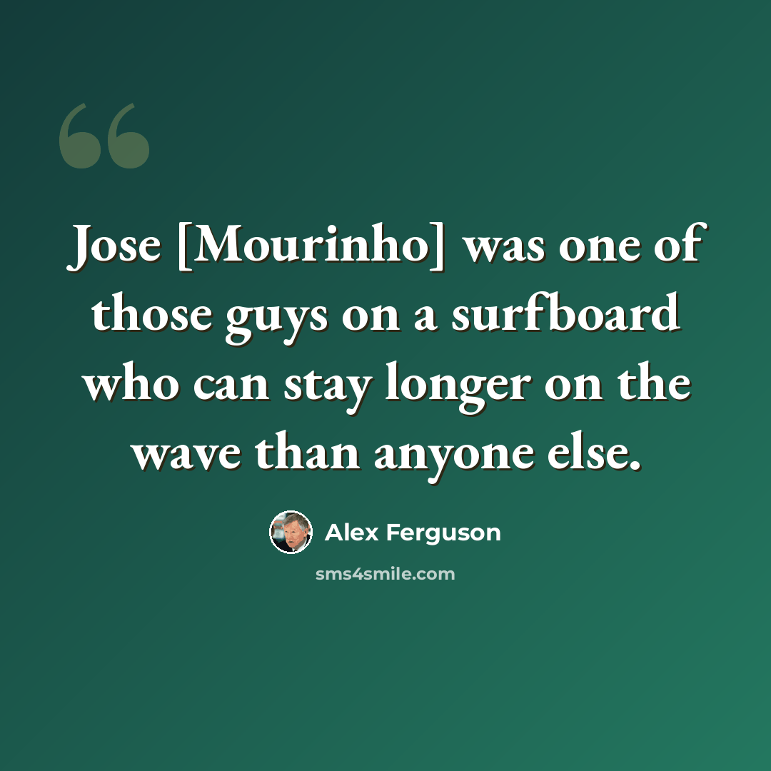 “Jose [Mourinho] was one of those guys on a surfboard who can stay longer on the wave than anyone else.” quote by Alex Ferguson