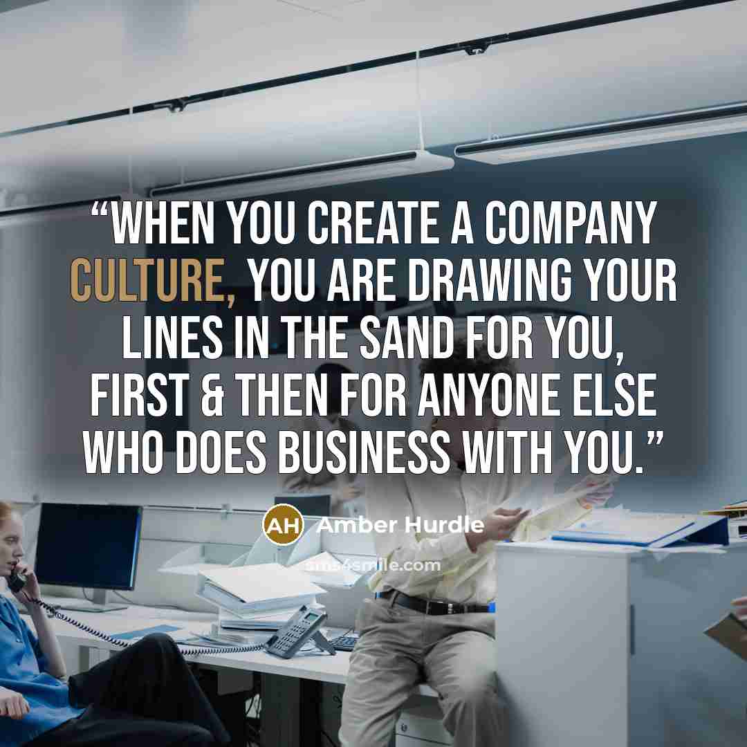 “When you create a company culture, you are drawing your lines in the sand for you, first & then for anyone else who does business with you.” quote by Amber Hurdle