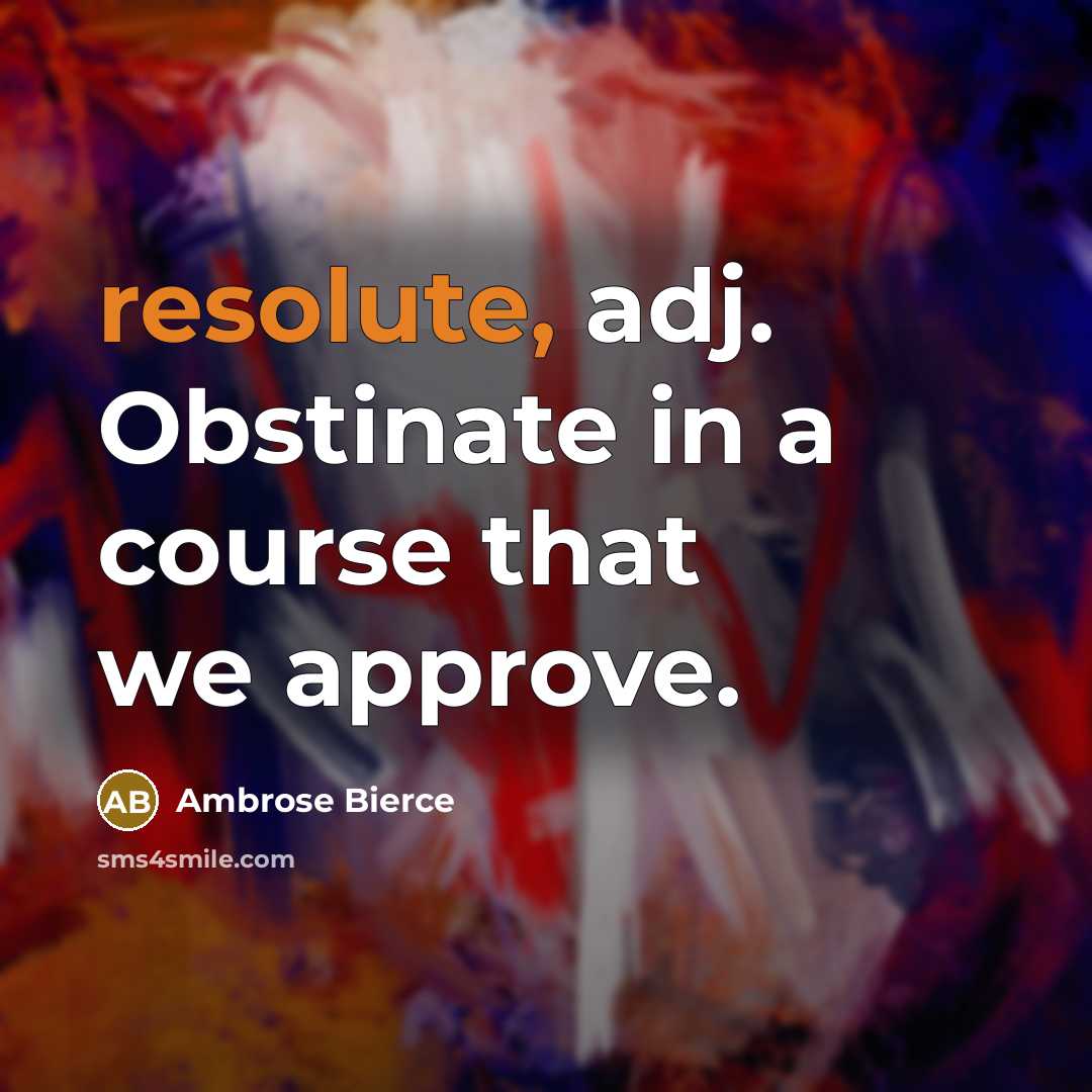 “resolute, adj. Obstinate in a course that we approve.” quote by Ambrose Bierce