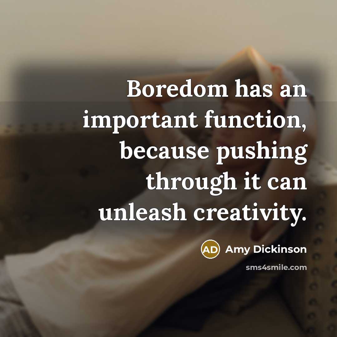 “Boredom has an important function, because pushing through it can unleash creativity.” quote by Amy Dickinson