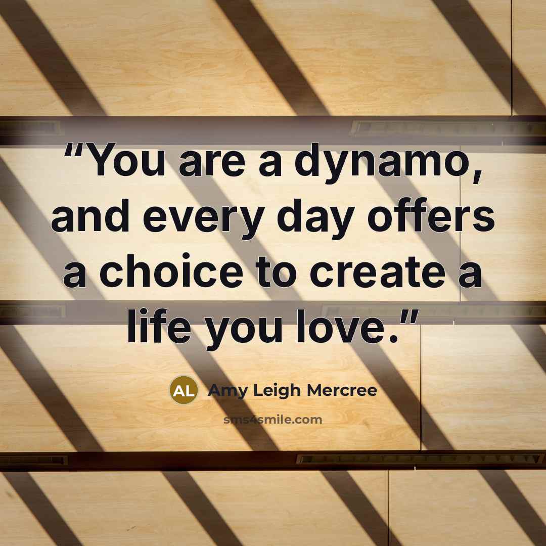 “You are a dynamo, and every day offers a choice to create a life you love.” quote by Amy Leigh Mercree