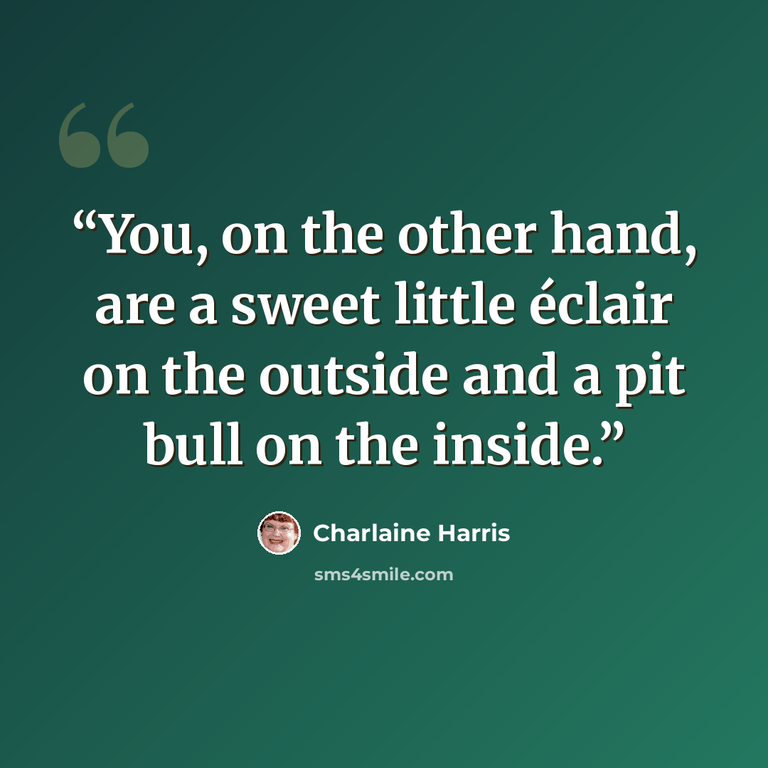 “You, on the other hand, are a sweet little éclair on the outside and a pit bull on the inside.” quote by Charlaine Harris