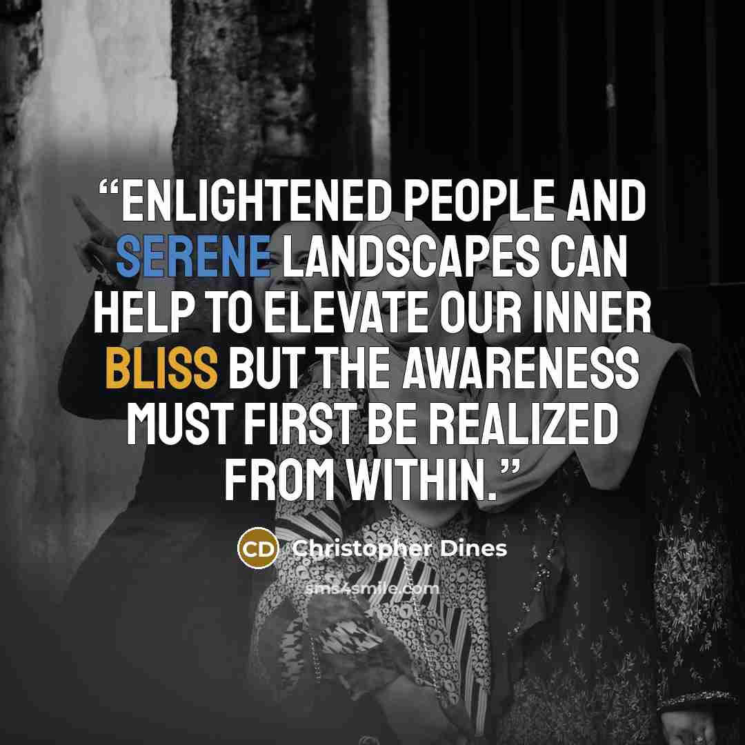 “Enlightened people and serene landscapes can help to elevate our inner bliss but the awareness must first be realized from within.” quote by Christopher Dines
