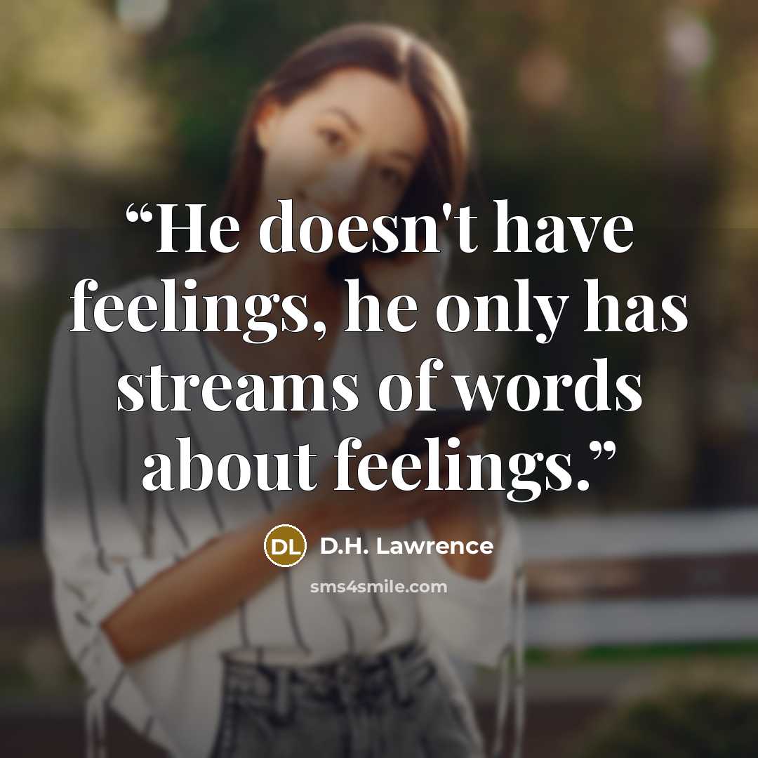 “He doesn't have feelings, he only has streams of words about feelings.” quote by D.H. Lawrence