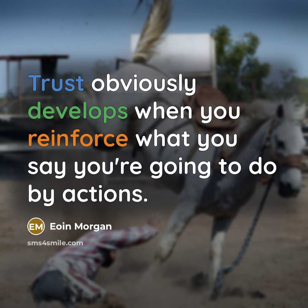 “Trust obviously develops when you reinforce what you say you're going to do by actions.” quote by Eoin Morgan