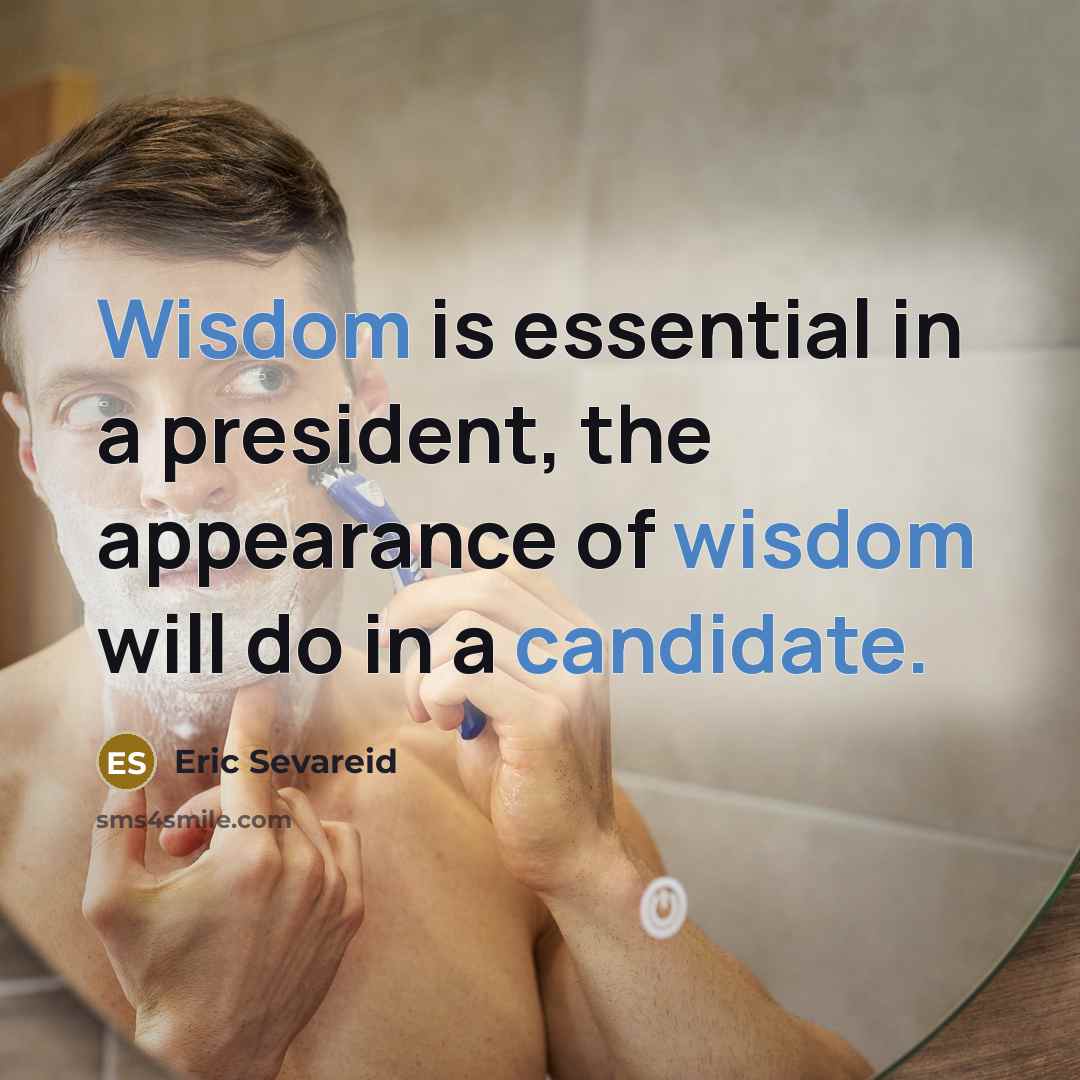 “Wisdom is essential in a president, the appearance of wisdom will do in a candidate.” quote by Eric Sevareid