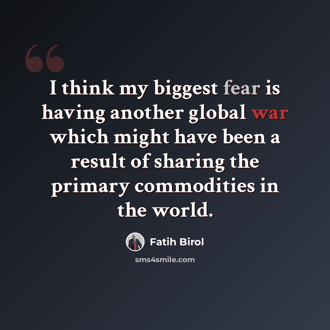 “I think my biggest fear is having another global war which might have been a result of sharing the primary commodities in the world.” quote by Fatih Birol