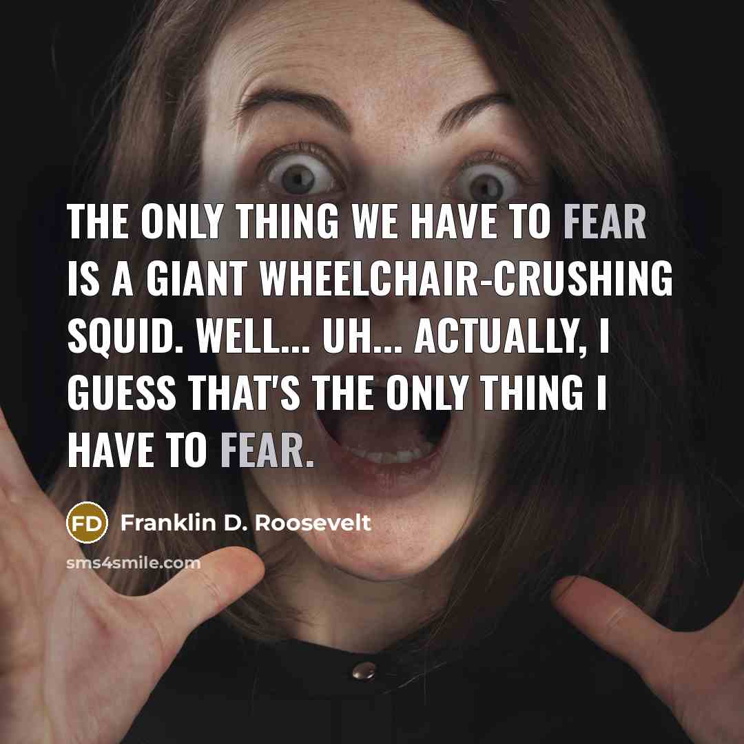 “The only thing we have to fear is a giant wheelchair-crushing squid. Well... uh... actually, I guess that's the only thing I have to fear.” quote by Franklin D. Roosevelt