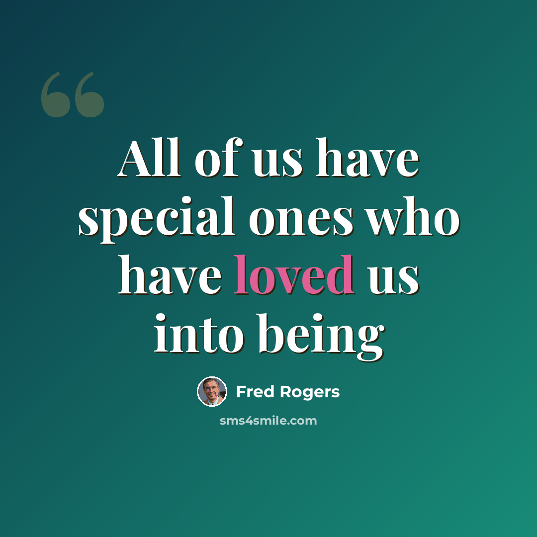 “All of us have special ones who have loved us into being” quote by Fred Rogers