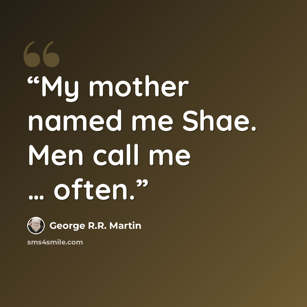 “My mother named me Shae. Men call me … often.” quote by George R.R. Martin