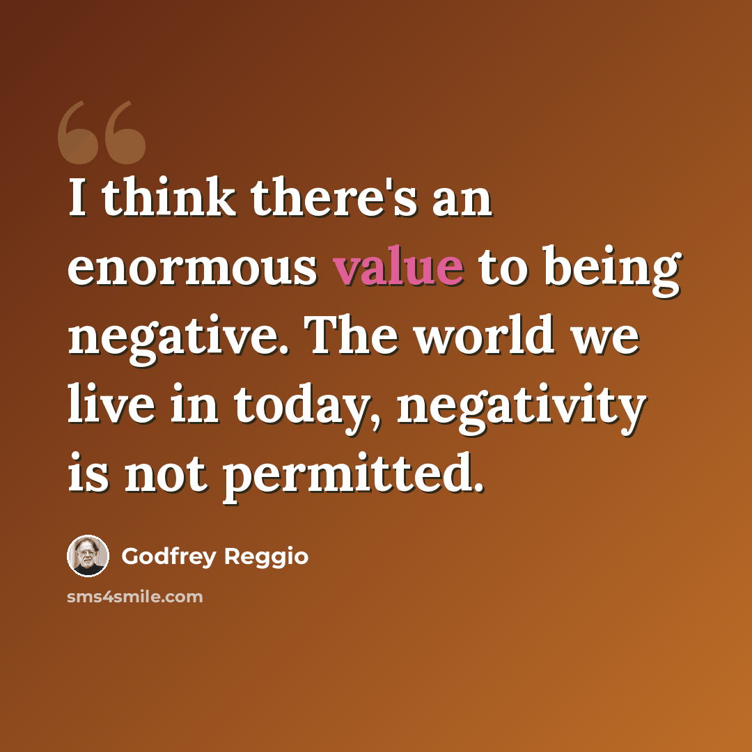 “I think there's an enormous value to being negative. The world we live in today, negativity is not permitted.” quote by Godfrey Reggio