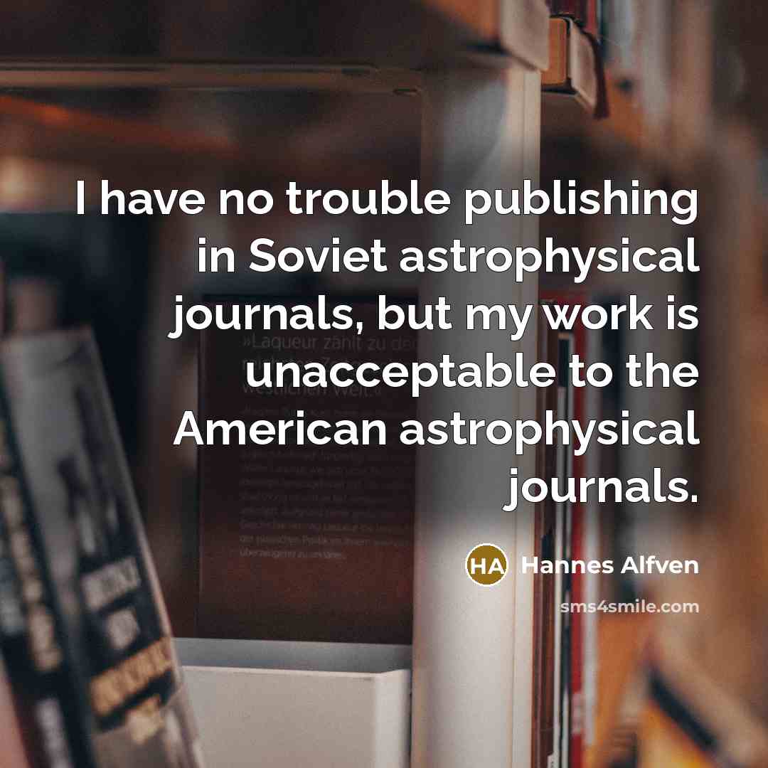 “I have no trouble publishing in Soviet astrophysical journals, but my work is unacceptable to the American astrophysical journals.” quote by Hannes Alfven