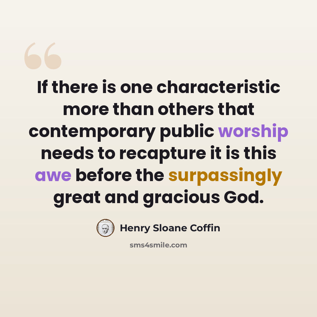 “If there is one characteristic more than others that contemporary public worship needs to recapture it is this awe before the surpassingly great and gracious God.” quote by Henry Sloane Coffin