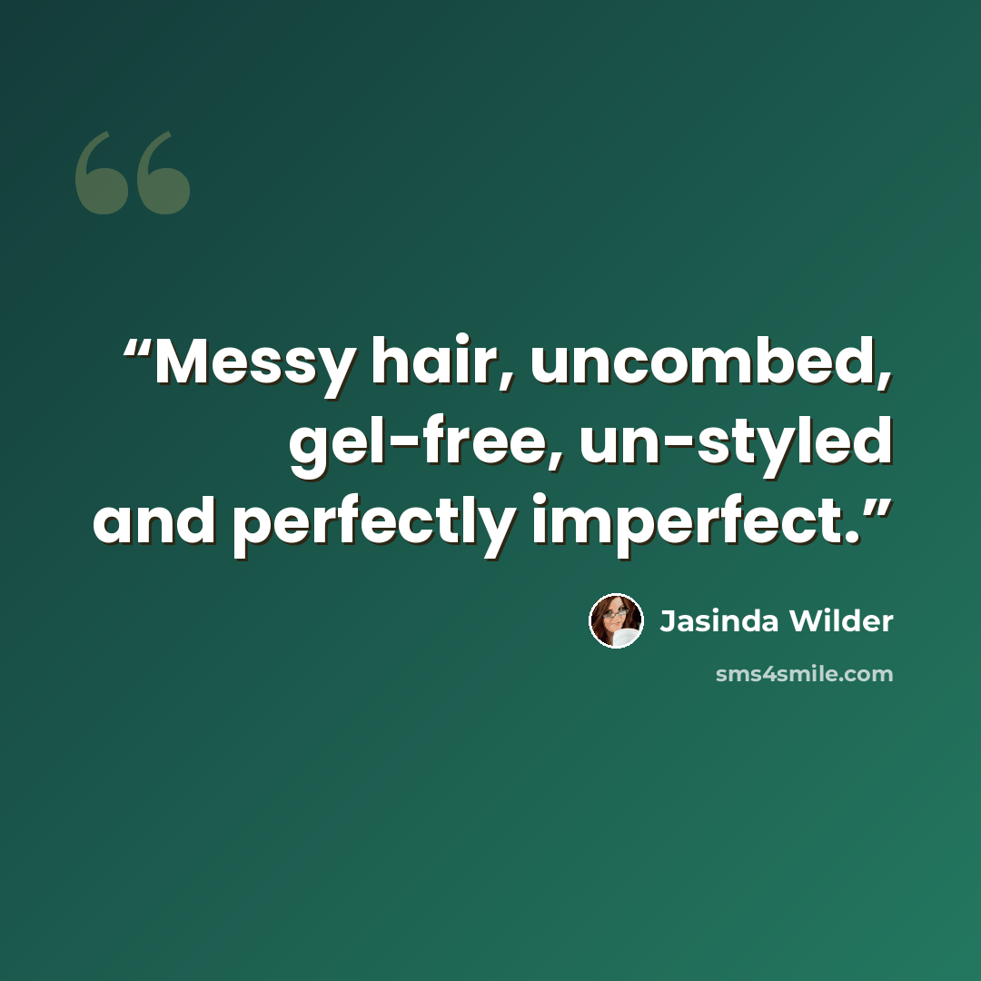 “Messy hair, uncombed, gel-free, un-styled and perfectly imperfect.” quote by Jasinda Wilder