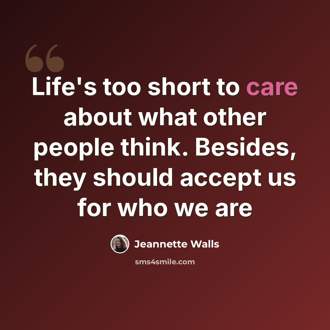 “Life's too short to care about what other people think. Besides, they should accept us for who we are” quote by Jeannette Walls