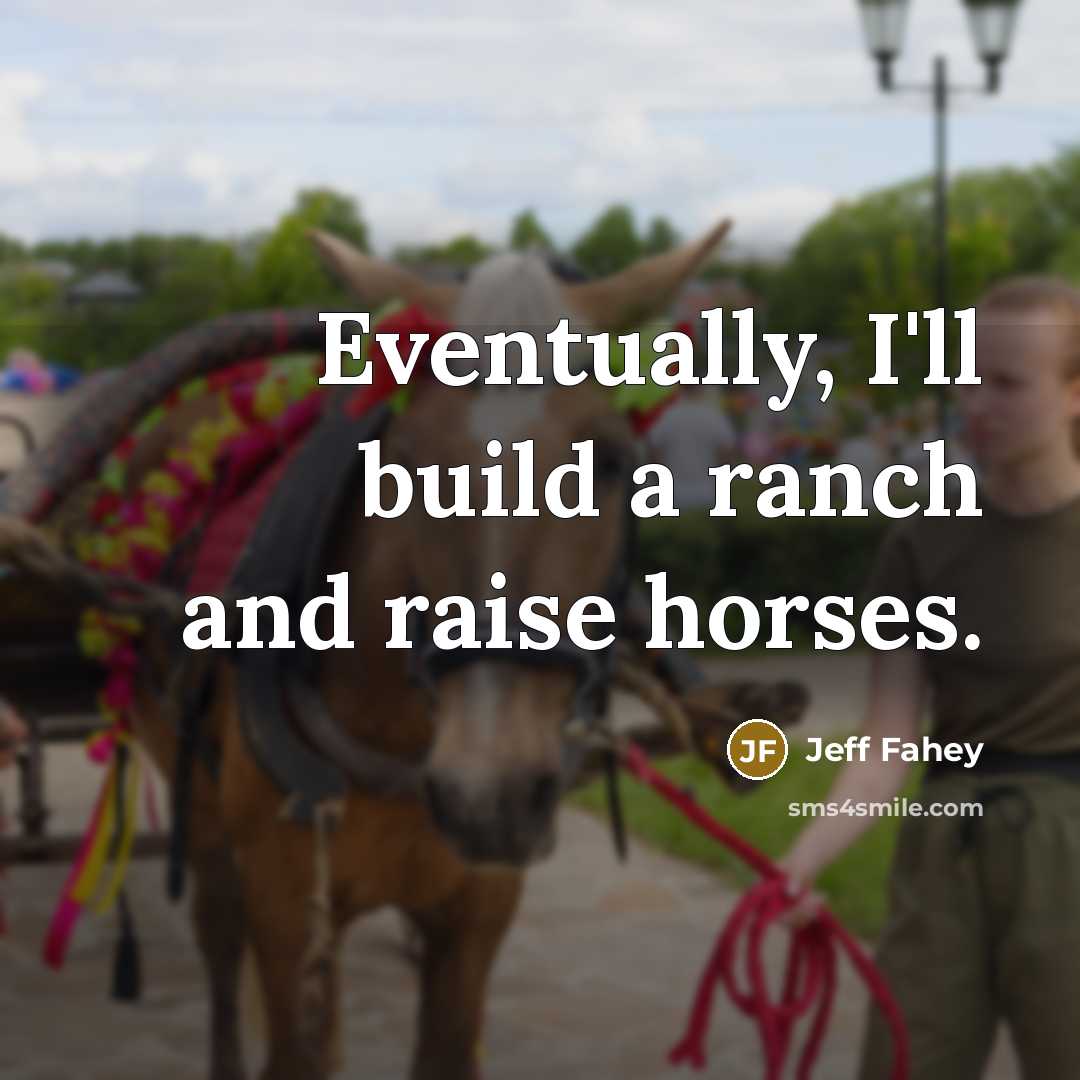 “Eventually, I'll build a ranch and raise horses.” quote by Jeff Fahey