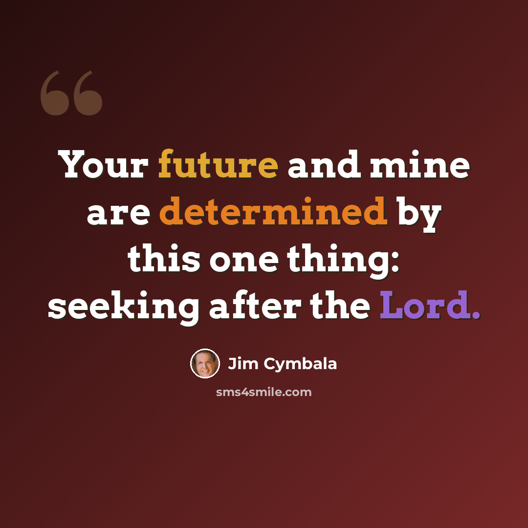 “Your future and mine are determined by this one thing: seeking after the Lord.” quote by Jim Cymbala