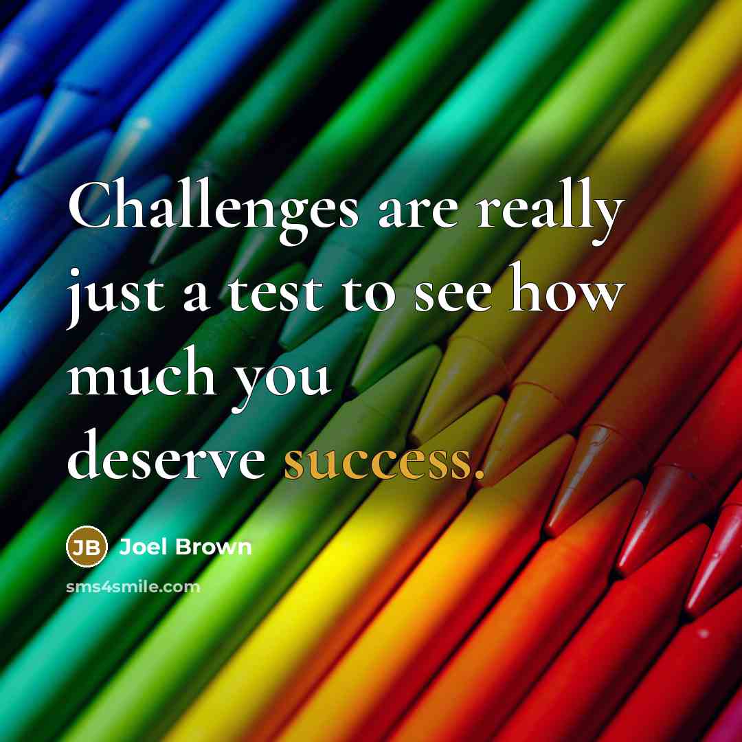 “Challenges are really just a test to see how much you deserve success.” quote by Joel Brown