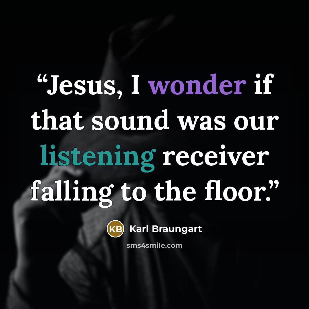 “Jesus, I wonder if that sound was our listening receiver falling to the floor.” quote by Karl Braungart