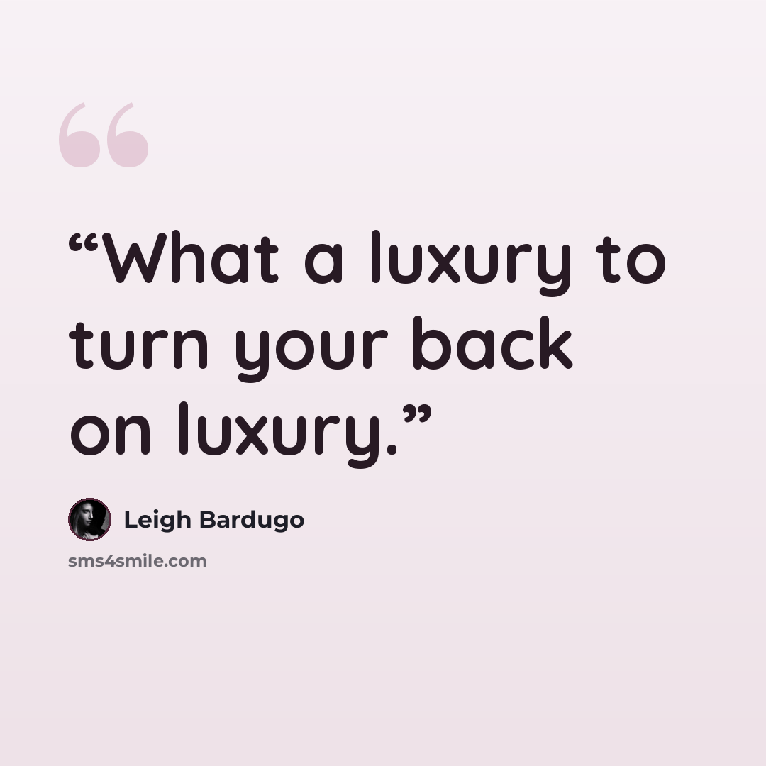 “What a luxury to turn your back on luxury.” quote by Leigh Bardugo