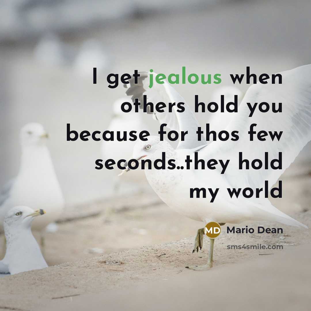 “I get jealous when others hold you because for thos few seconds..they hold my world” quote by Mario Dean