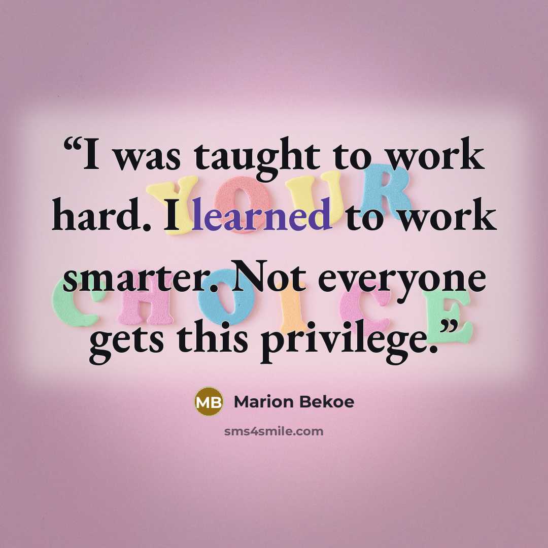 “I was taught to work hard. I learned to work smarter. Not everyone gets this privilege.” quote by Marion Bekoe