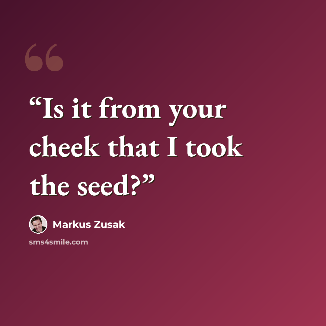 “Is it from your cheek that I took the seed?” quote by Markus Zusak