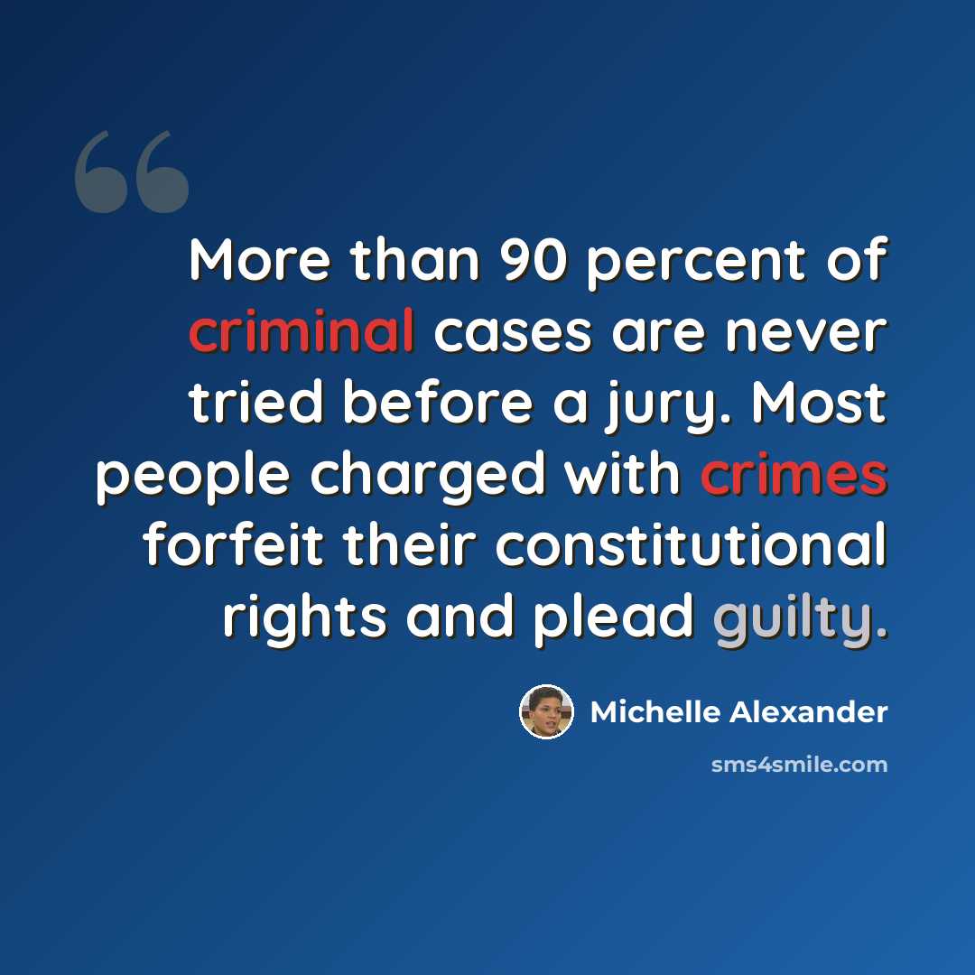 “More than 90 percent of criminal cases are never tried before a jury. Most people charged with crimes forfeit their constitutional rights and plead guilty.” quote by Michelle Alexander