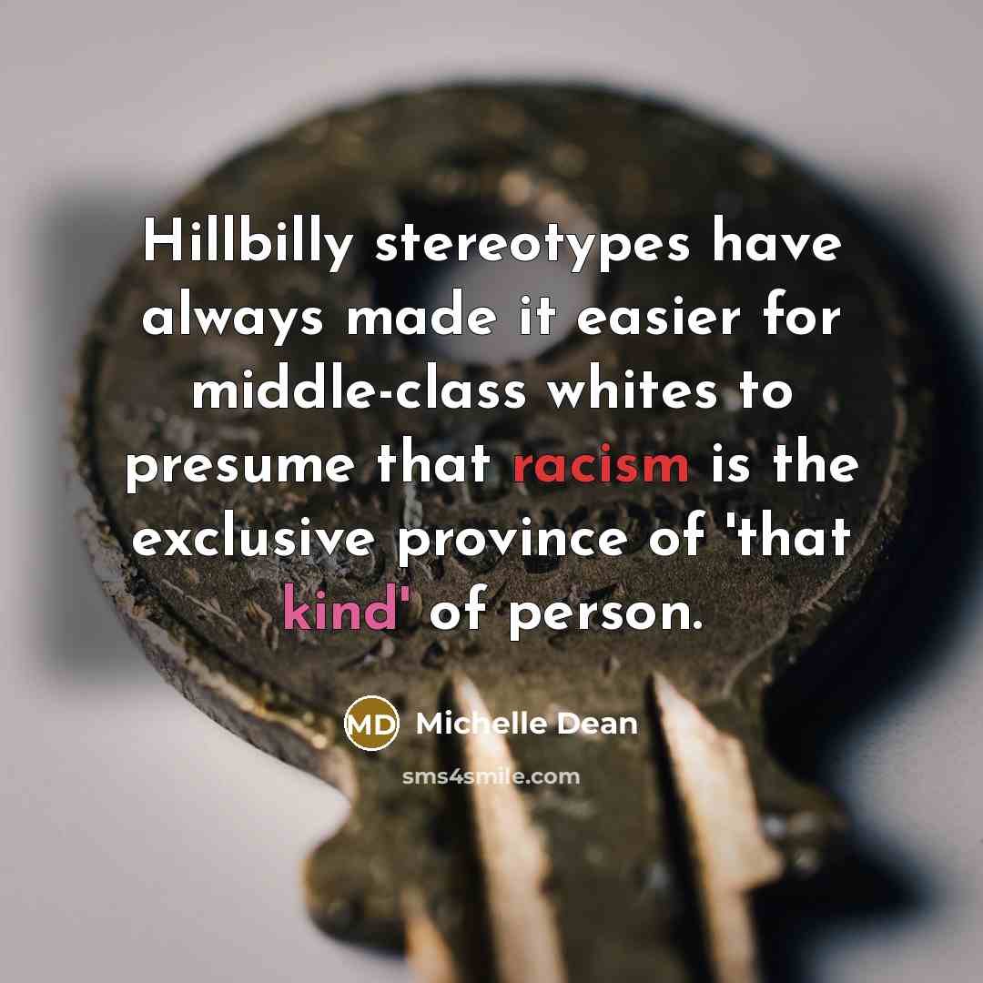 “Hillbilly stereotypes have always made it easier for middle-class whites to presume that racism is the exclusive province of 'that kind' of person.” quote by Michelle Dean