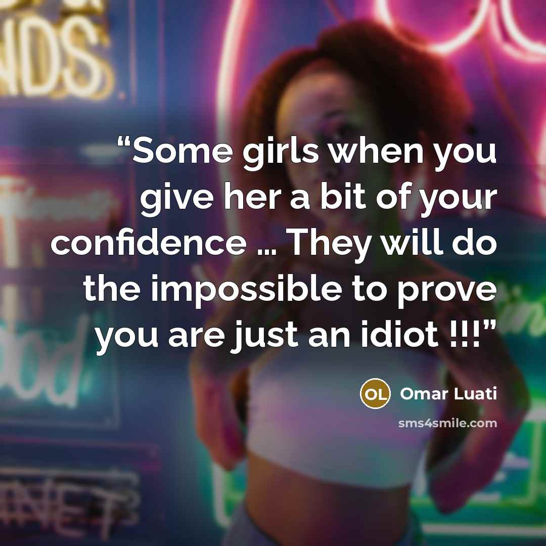 “Some girls when you give her a bit of your confidence … They will do the impossible to prove you are just an idiot !!!” quote by Omar Luati