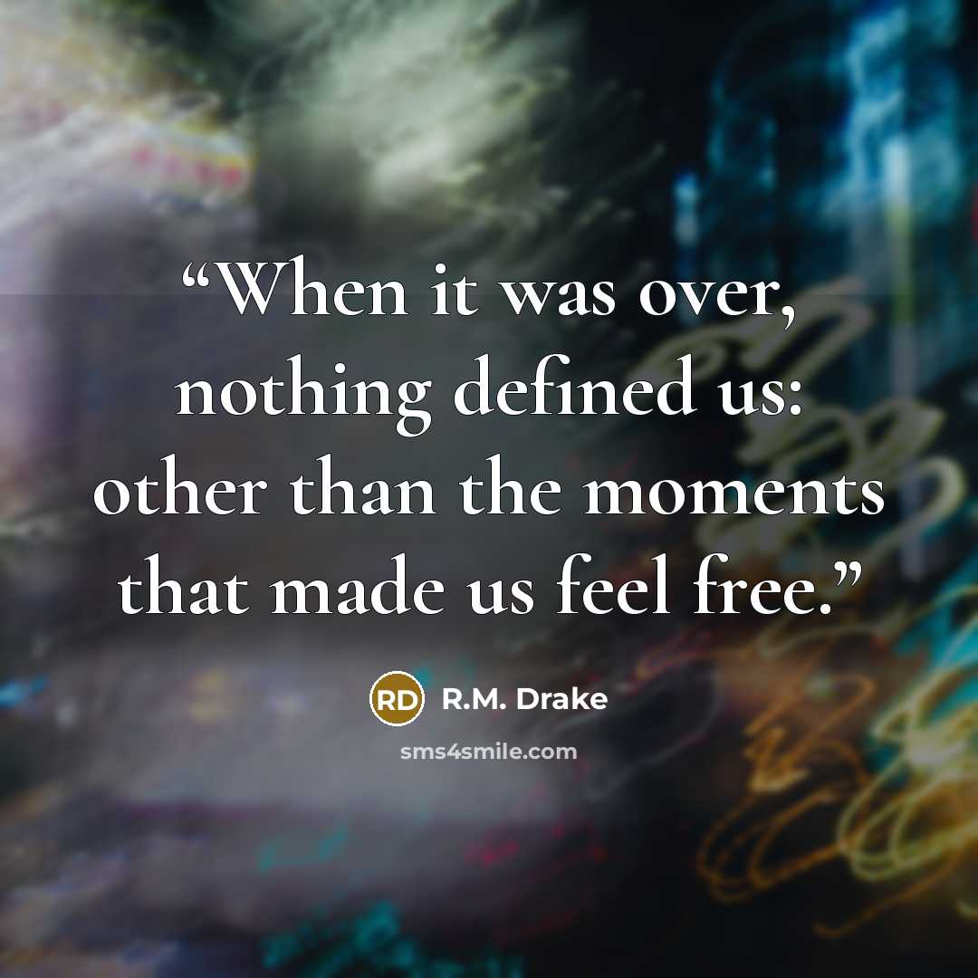 “When it was over, nothing defined us: other than the moments that made us feel free.” quote by R.M. Drake