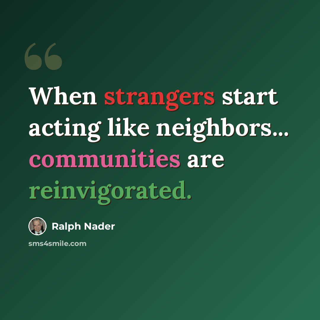 “When strangers start acting like neighbors... communities are reinvigorated.” quote by Ralph Nader